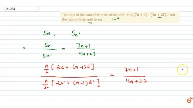 The ratio of the sum of `n`
terms of two A.P. ` s`
is `(7n+1):(4n+27)`
. Find the ratio of their mt