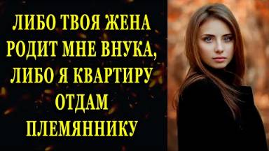 Либо твоя жена родит мне внука, либо я квартиру отдам племяннику...