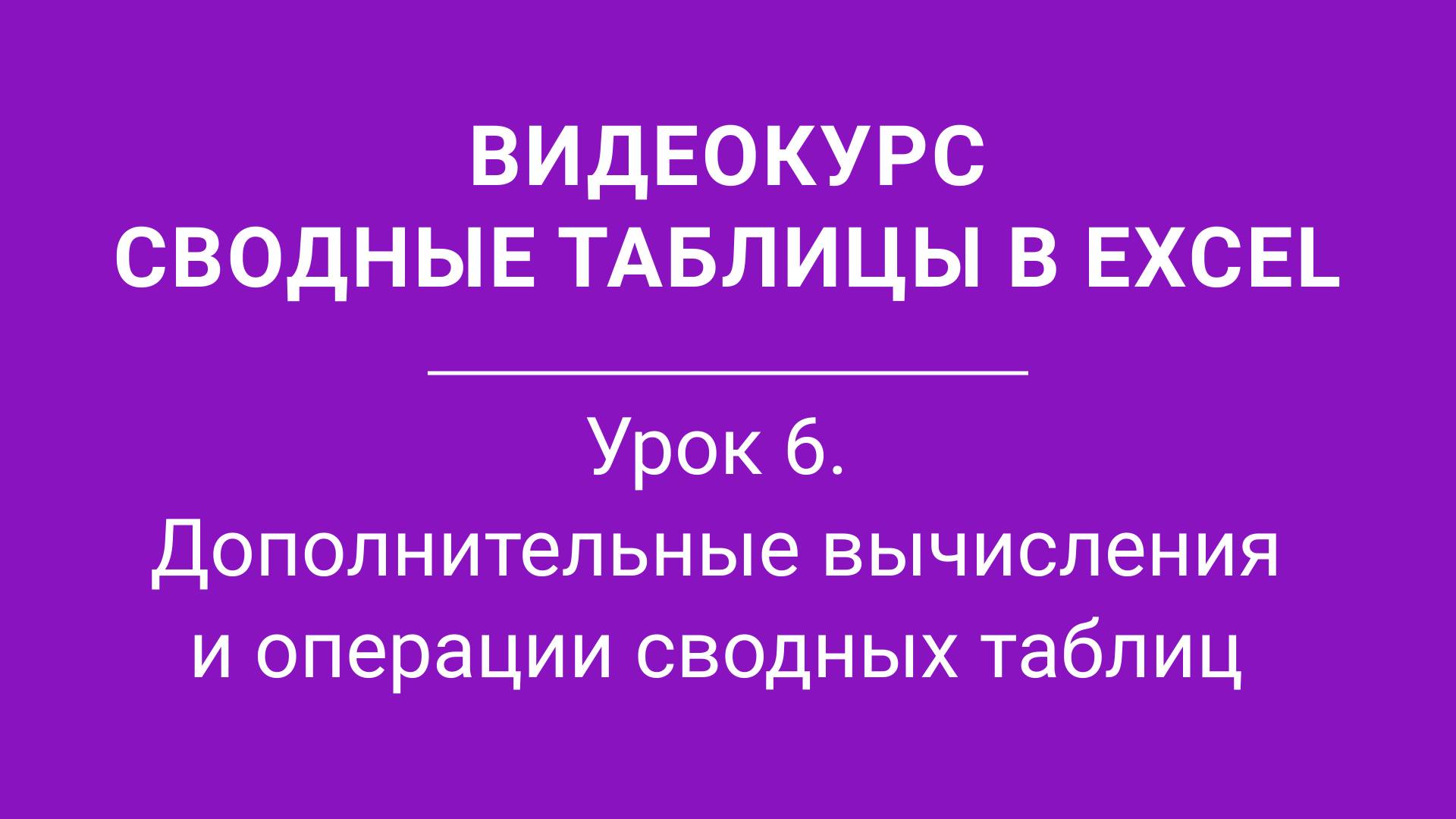 Урок 6- Дополнительные вычисления и операции сводных таблиц  6ое Видео курса Сводные Таблицы_1080pFH