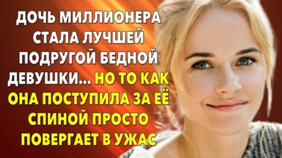 📗 Истории из жизни. Дочь миллионера стала лучшей подругой бедной девушки… Жизненные истории