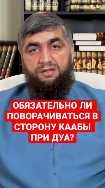 ОБЯЗАТЕЛЬНО ЛИ ПОВЕРНУТЬСЯ В СТОРОНУ КААБЫ КОГДА ДЕЛАЕШЬ ДУА?