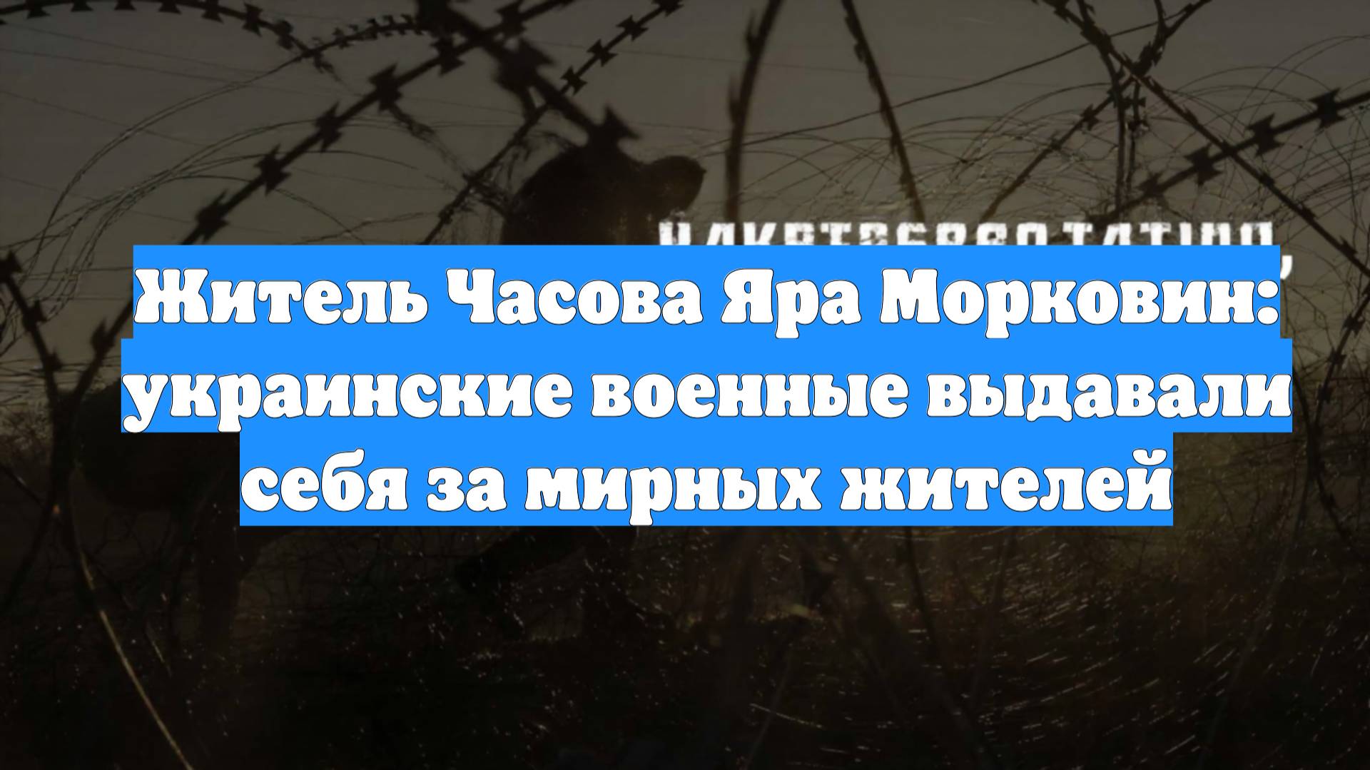 Житель Часова Яра Морковин: украинские военные выдавали себя за мирных жителей