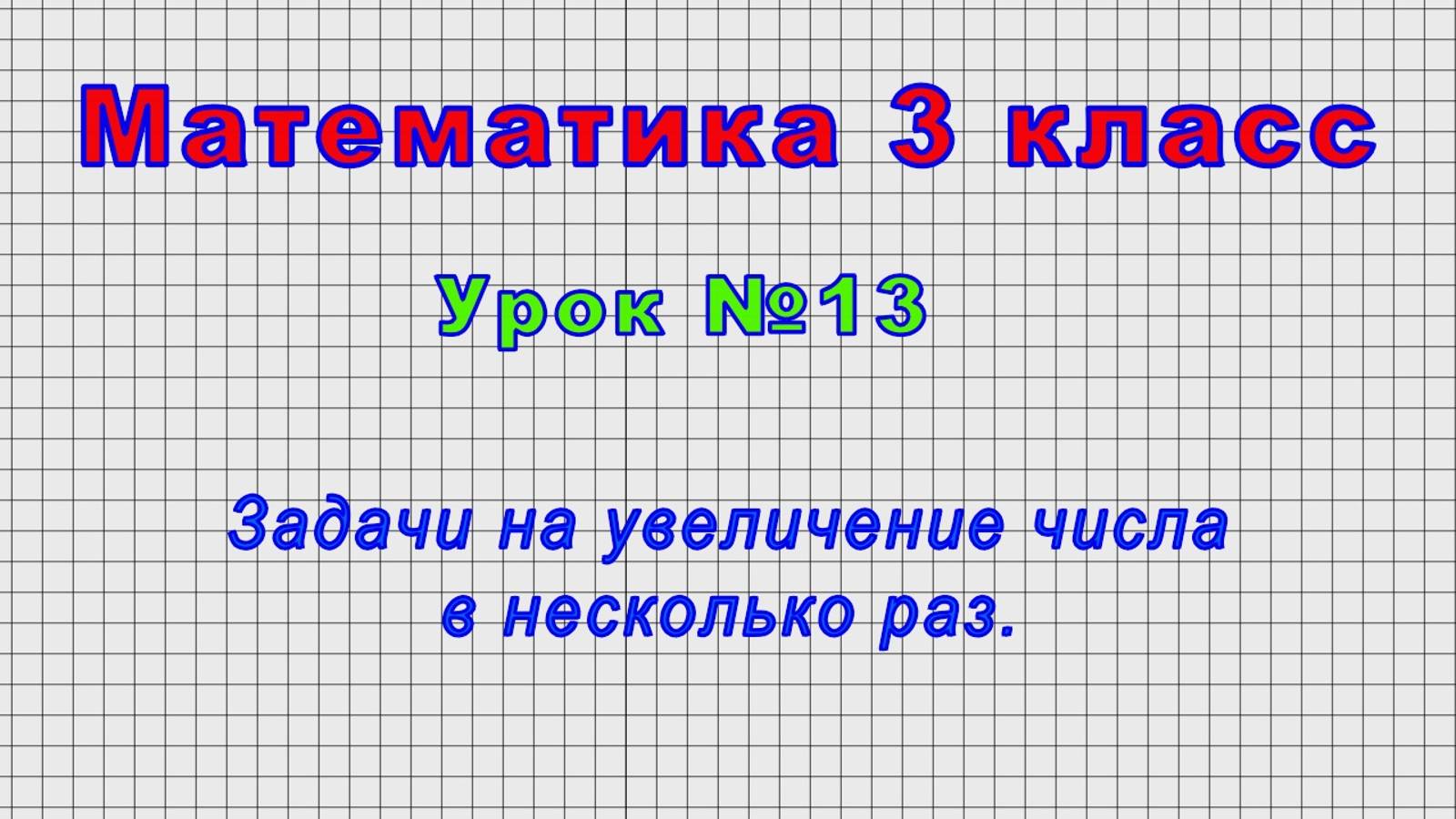 Математика 3 класс (Урок№13 - Задачи на увеличение числа в несколько раз.)