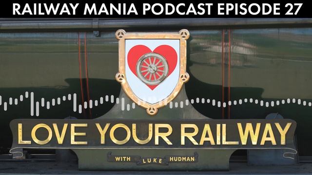 Love Your Railway (with Luke Hudman) - Railway Mania PODCAST #27