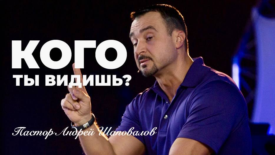 «Кого ты видишь» Пастор Андрей Шаповалов