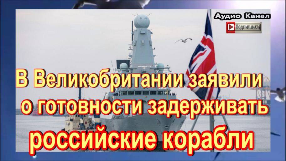 В Великобритании заявили о готовности задерживать российские корабли