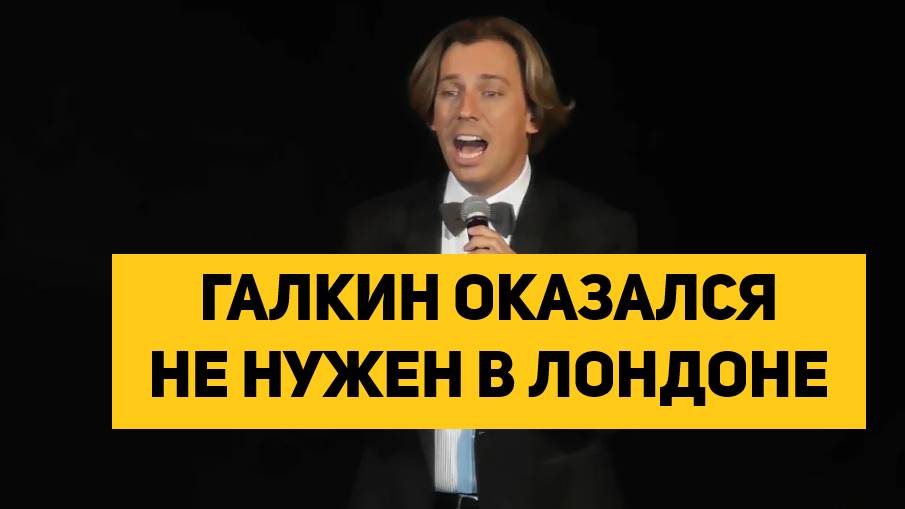 ГАЛКИН ОКАЗАЛСЯ НЕ НУЖЕН В ЛОНДОНЕ