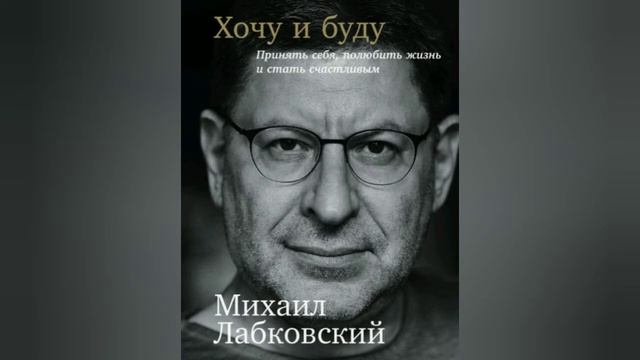 Михаил Лабковский - Хочу и буду: Принять себя, полюбить жизнь и стать счастливым