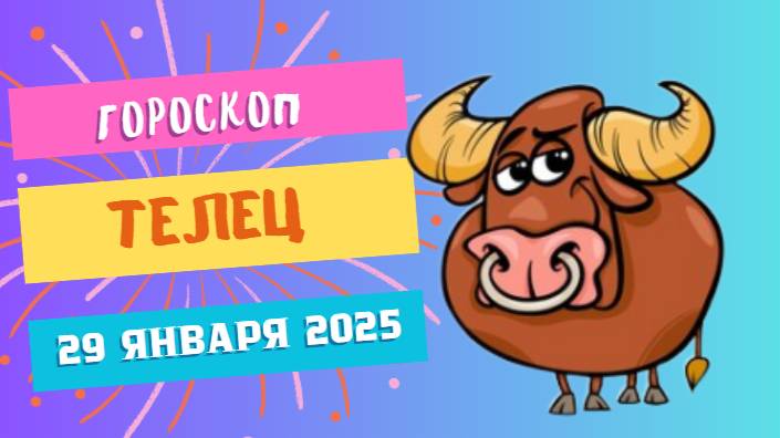 Телец ♉️: Гороскоп на сегодня, 29 января 2025 — Долгожданные изменения!