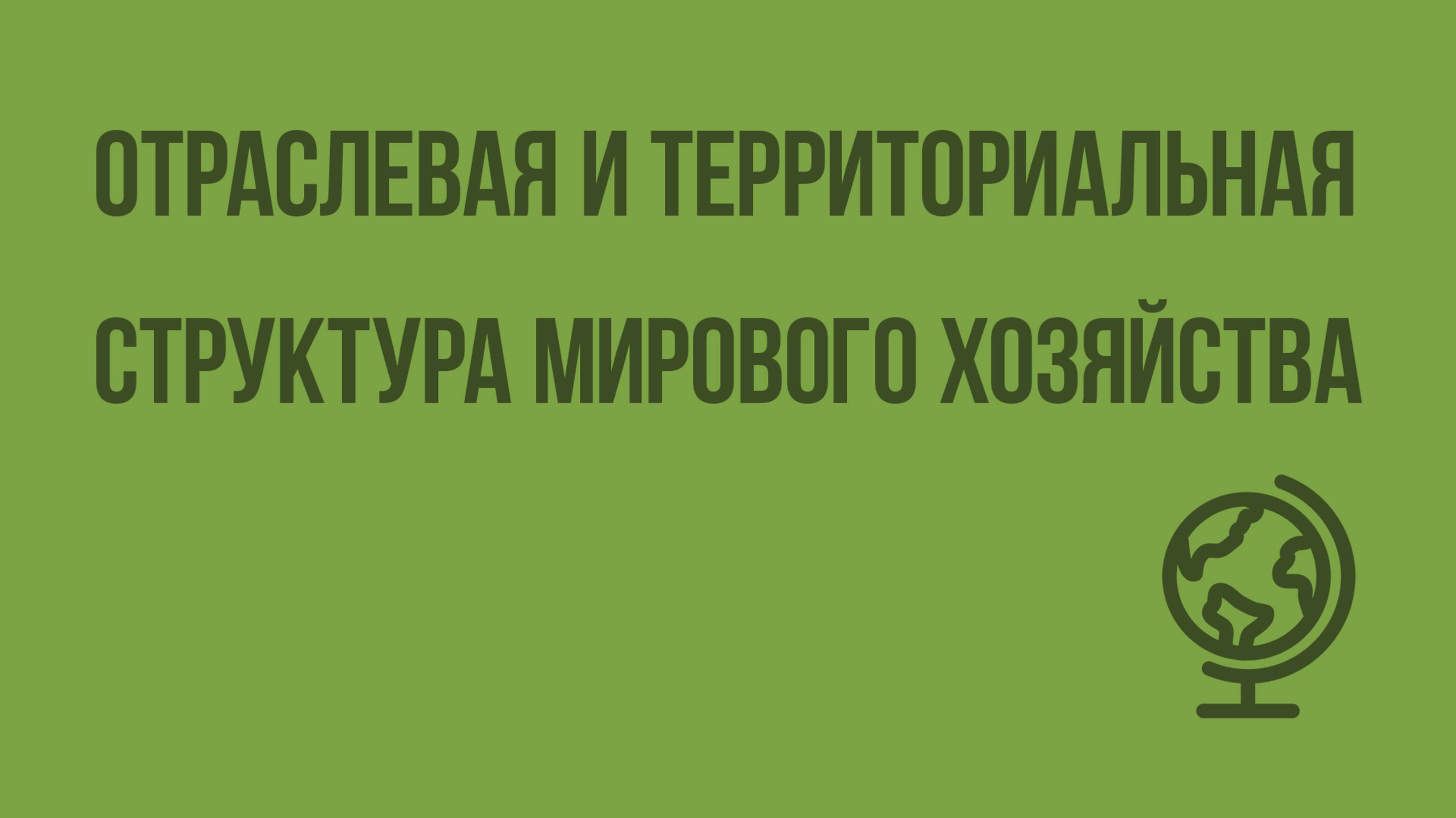 Отраслевая и территориальная структура мирового хозяйства. Видеоурок по географии 10 класс