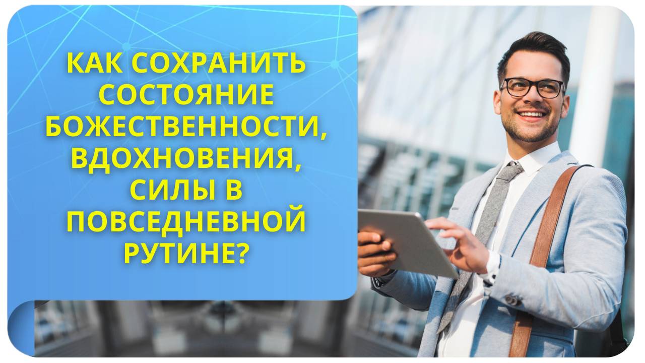 Как сохранить состояние Божественности, вдохновения, силы в повседневной рутине?