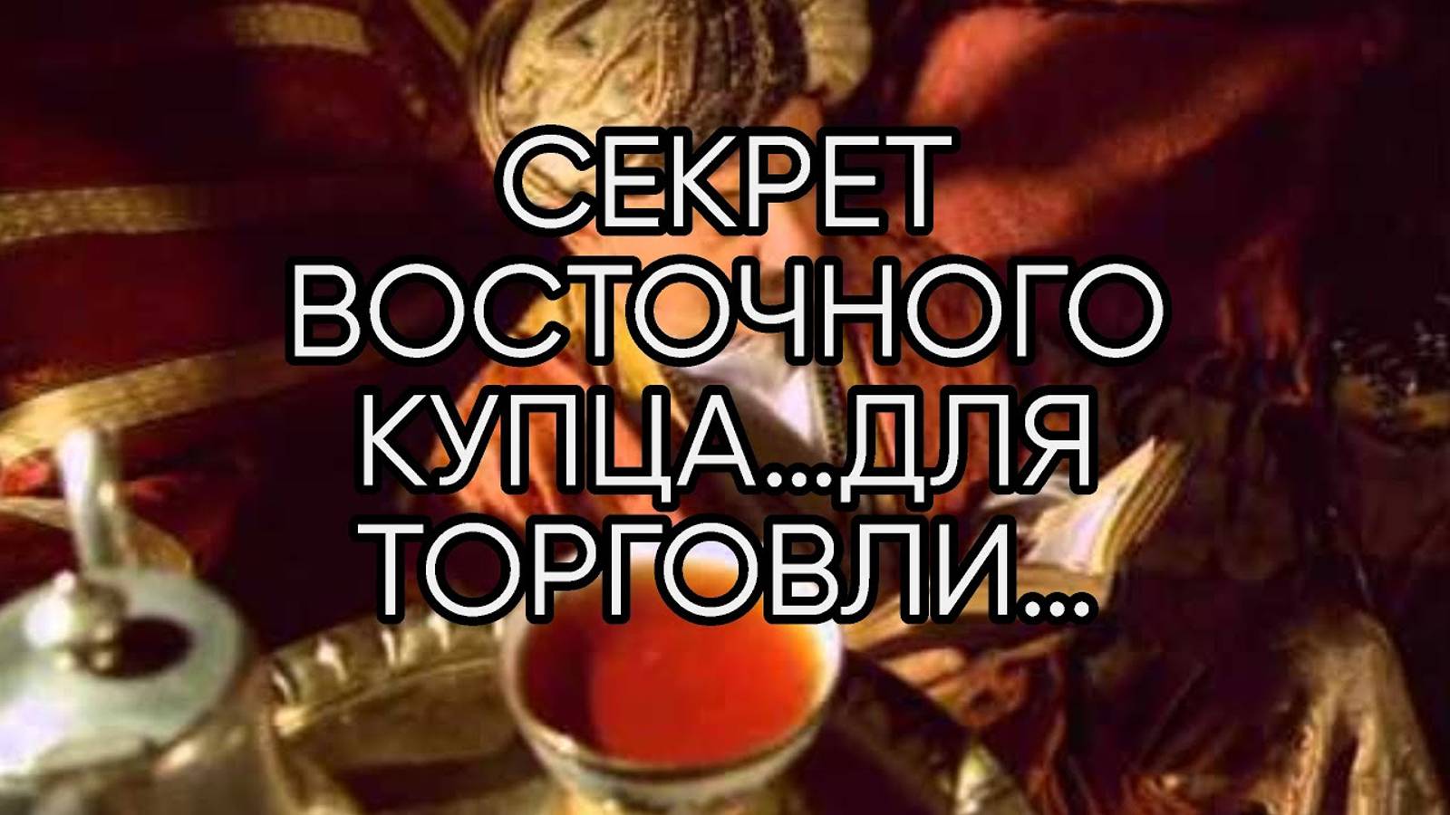 СЕКРЕТ ВОСТОЧНОГО КУПЦА…ДЛЯ ТОРГОВЛИ…ДЛЯ ВСЕХ…