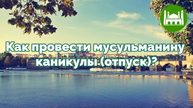 Как провести мусульманину каникулы(отпуск)  Абу Яхья Крымский