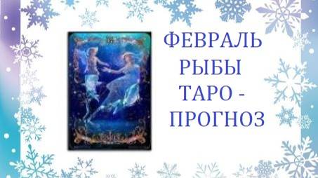 Февраль.Рыбы.Таро-прогноз.Время возможностей