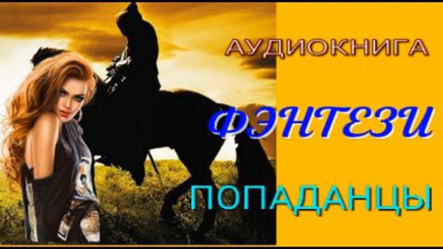 АУДИОКНИГА, ФЭНТЕЗИ, ПОПАДАНЦЫ