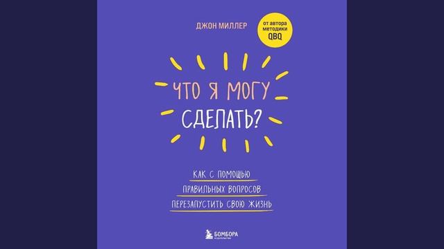Джон Миллер – Что я могу сделать? Как с помощью правильных вопросов перезапустить свою жизнь.