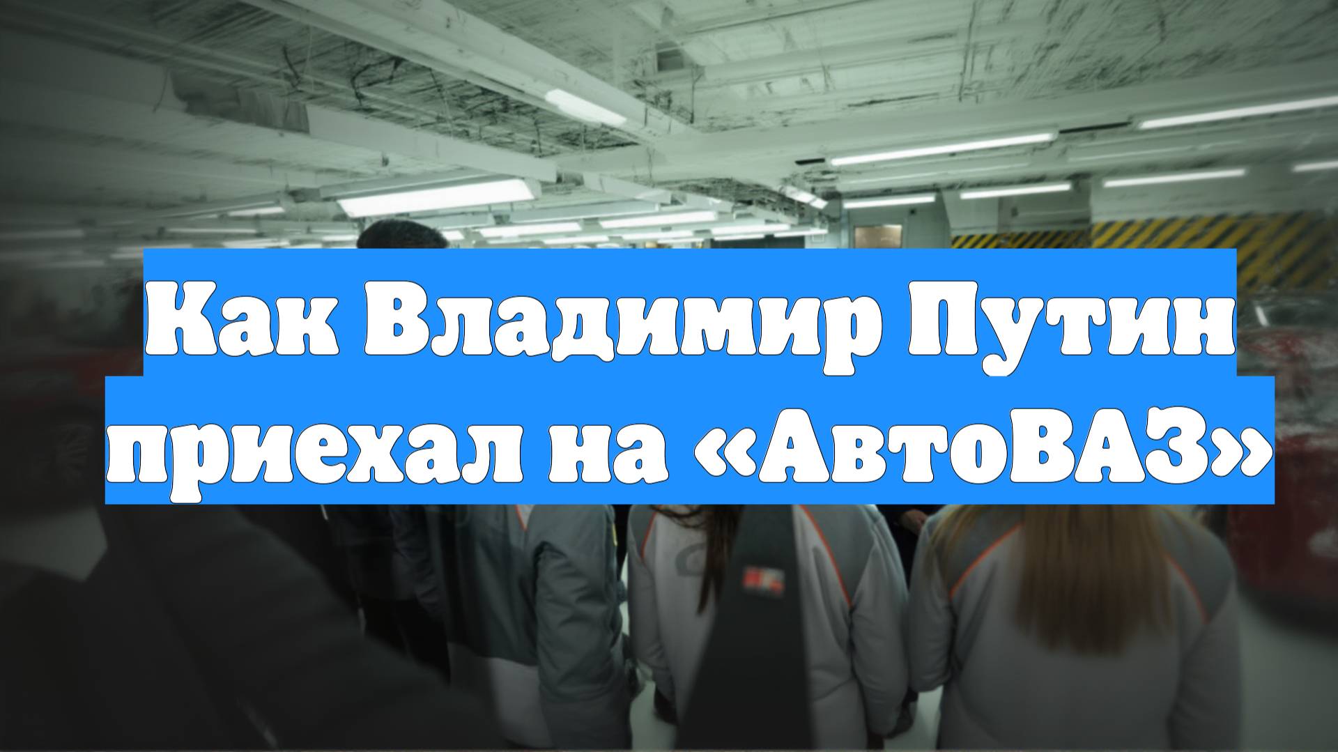 Как Владимир Путин приехал на «АвтоВАЗ»
