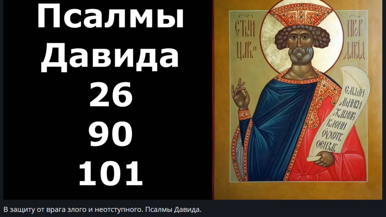 Псалмы  в Защиту от  врага злого и неотступного (26, 90, 101)