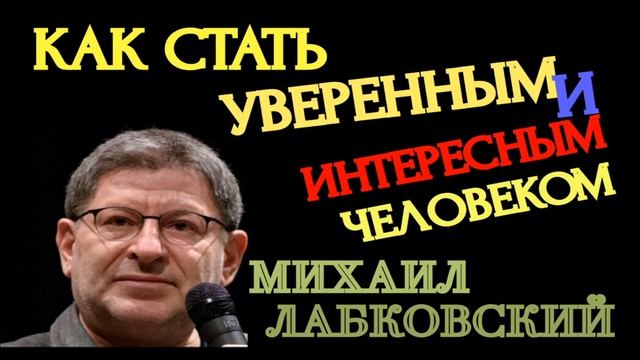 КАК СТАТЬ УВЕРЕННЫМ И ИНТЕРЕСНЫМ ЧЕЛОВЕКОМ.  МИХАИЛ ЛАБКОВСКИЙ.