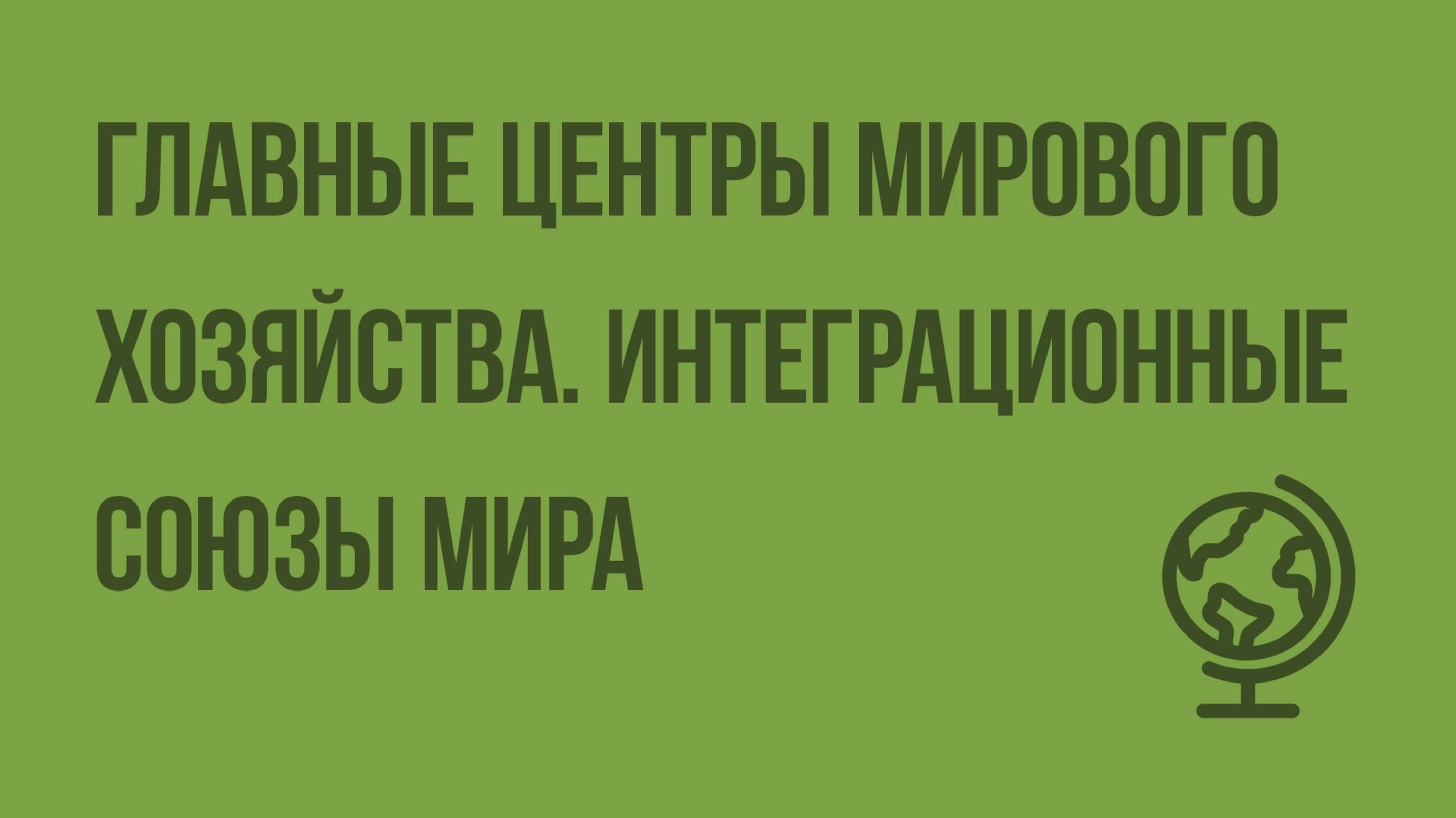 Главные центры мирового хозяйства. Интеграционные союзы мира. Видеоурок по географии 10 класс