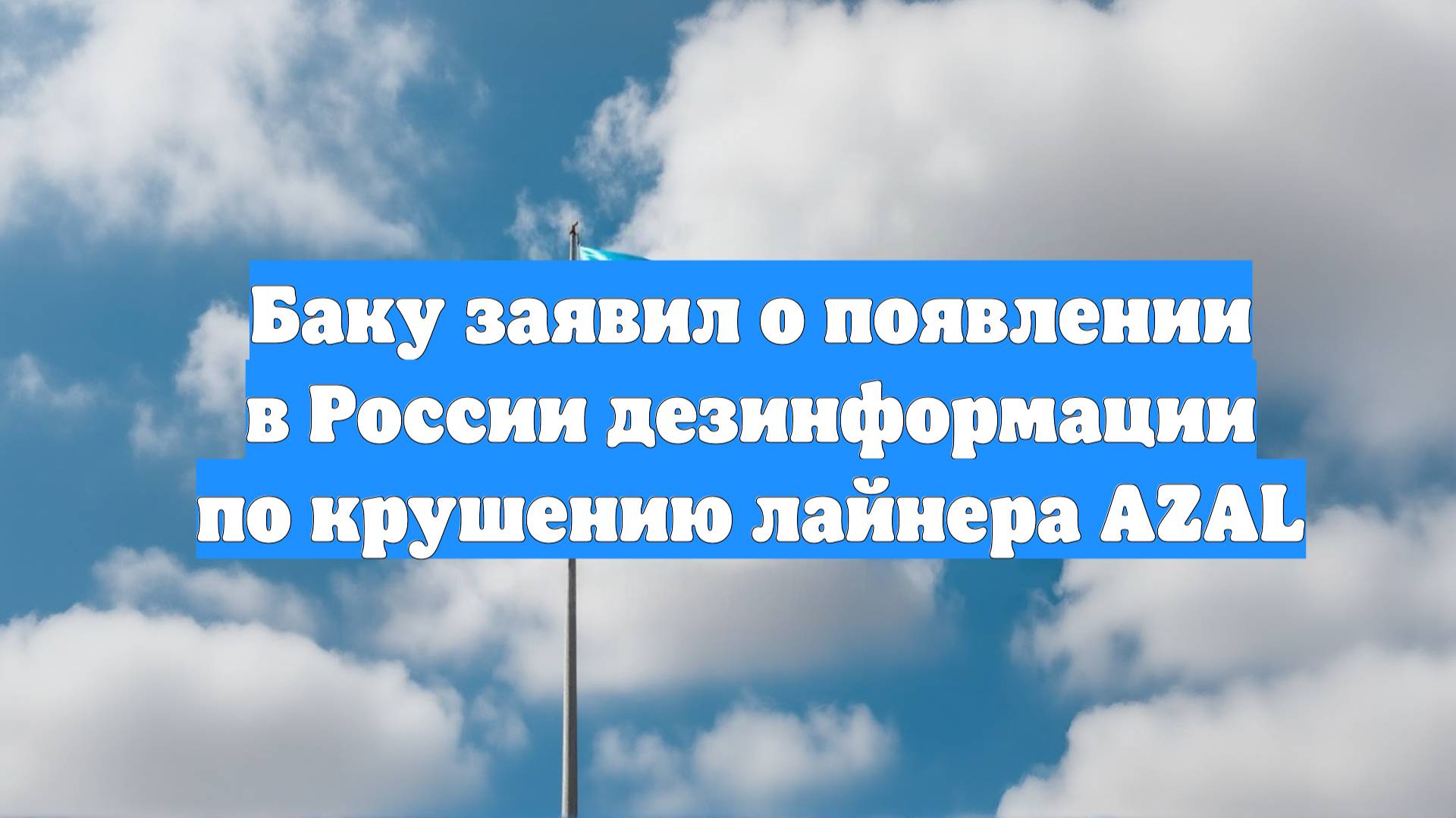 Баку заявил о появлении в России дезинформации по крушению лайнера AZAL