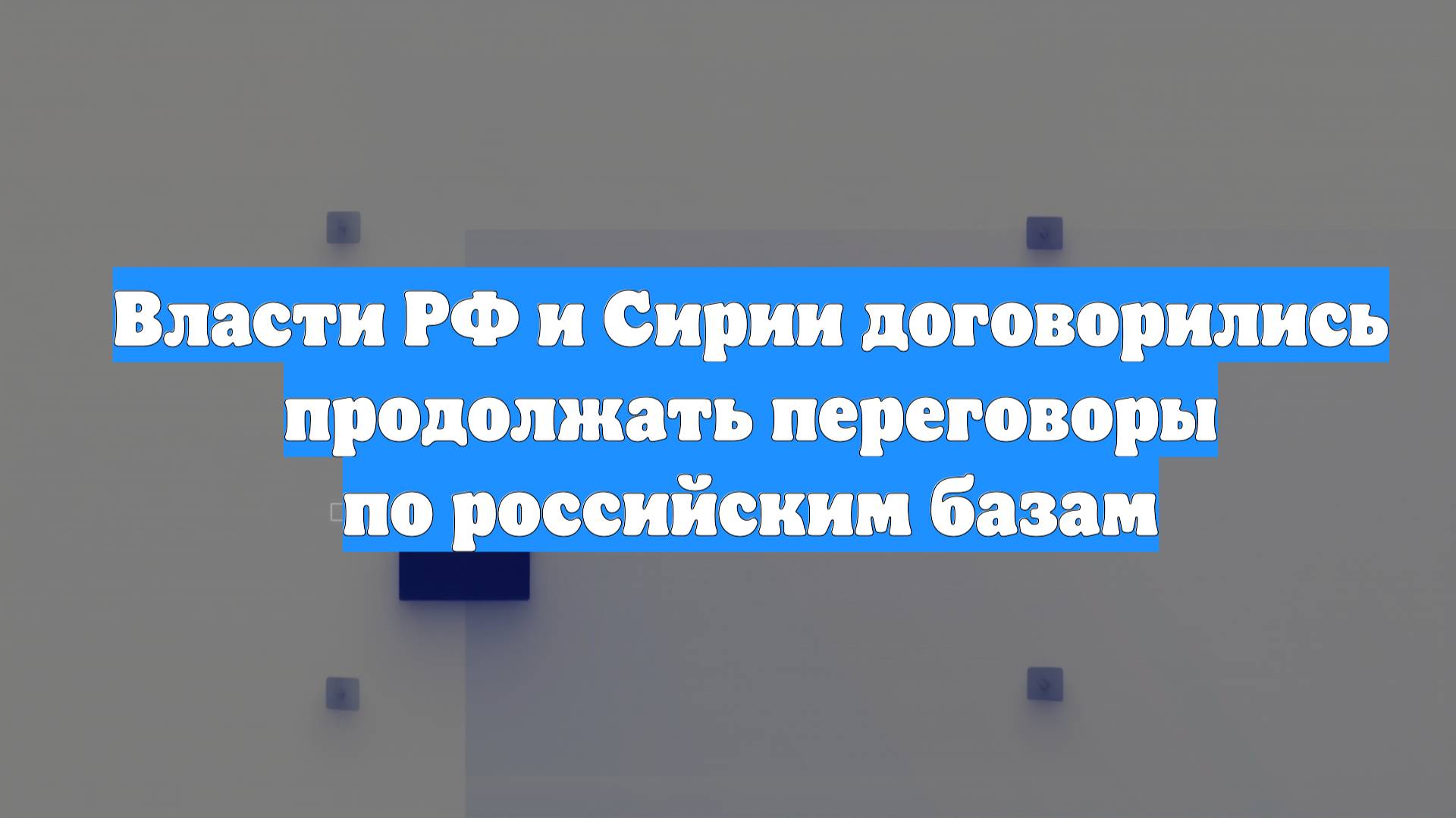Власти РФ и Сирии договорились продолжать переговоры по российским базам