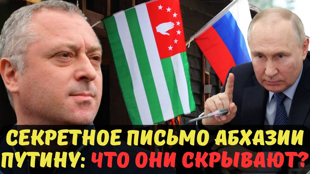 СЕКРЕТНОЕ ПИСЬМО АБХАЗИИ ПУТИНУ: ЧТО ОНИ СКРЫВАЮТ?