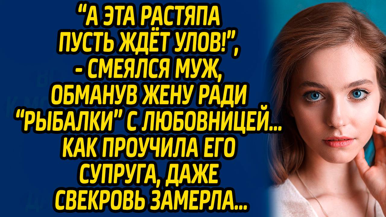 А эта растяпа пусть ждёт улов, смеялся муж, обманув жену ради «рыбалки» с любовницей… Как проучила.