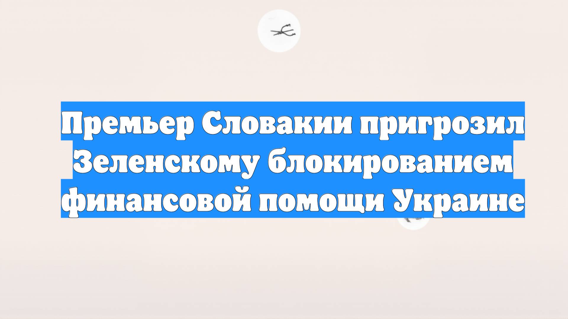 Премьер Словакии пригрозил Зеленскому блокированием финансовой помощи Украине