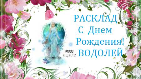 Расклад-поздравление - С 
Днем рождения ,Водолей!