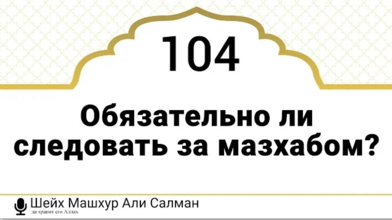 Обязательно ли следовать за мазхабом Шейх Машхур Али Салман (да хранит его Аллах)