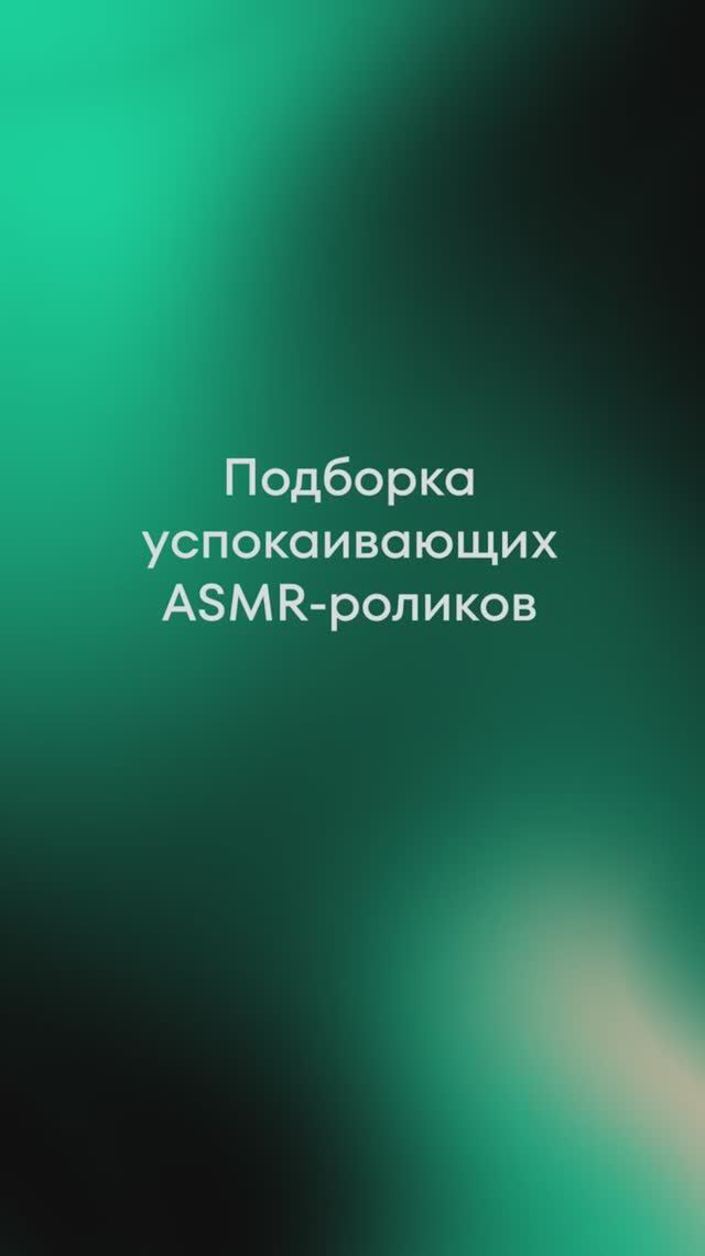 Подборка успокаивающих ASMR-роликов