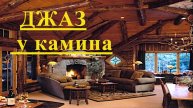 Джаз у камина. Уютная вечерняя музыка и треск поленьев в камине