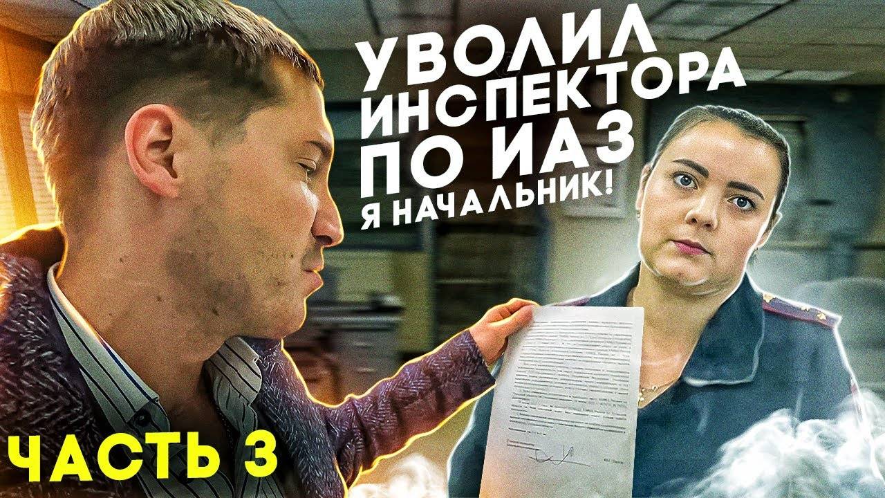 3| УВОЛИЛ ИНСПЕКТОРА ПО ИАЗ ДПС ГИБДД / СПОР НА 50 Т.Р. / ПРИШЕЛ "СНИМАТЬ" ДОЛЖНОСТНОЕ ЛИЦО