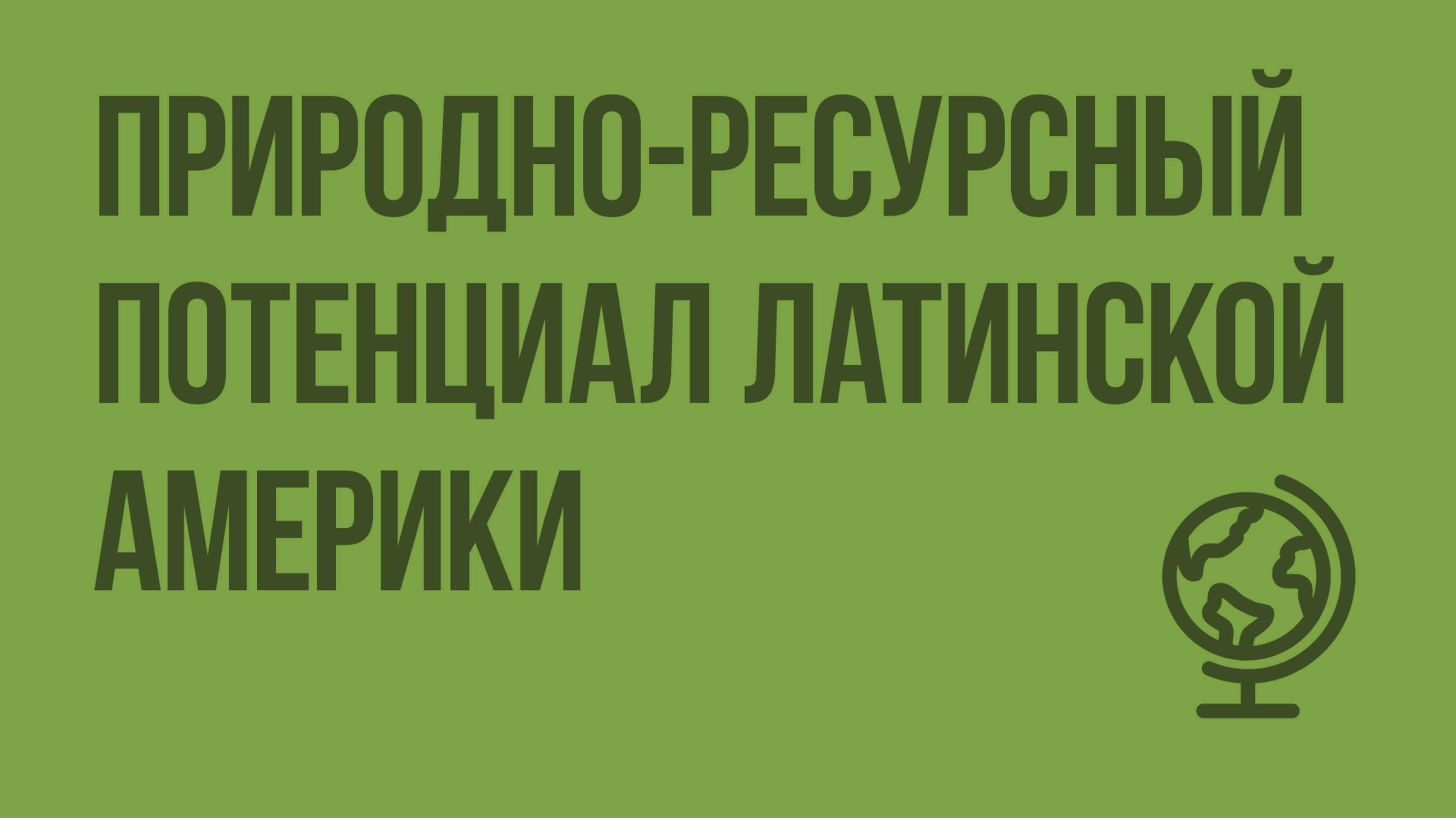 Природно-ресурсный потенциал Латинской Америки. Видеоурок по географии 10 класс