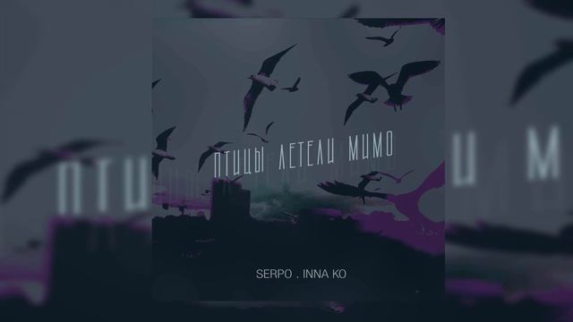 SERPO, INNA KO - Птицы летели мимо  / OFFICIAL AUDIO
