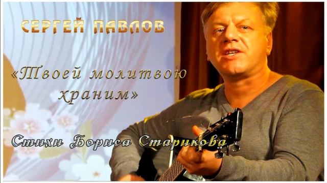 Сергей Павлов "ТВОЕЙ МОЛИТВОЮ ХРАНИМ" на стихи Бориса Старикова