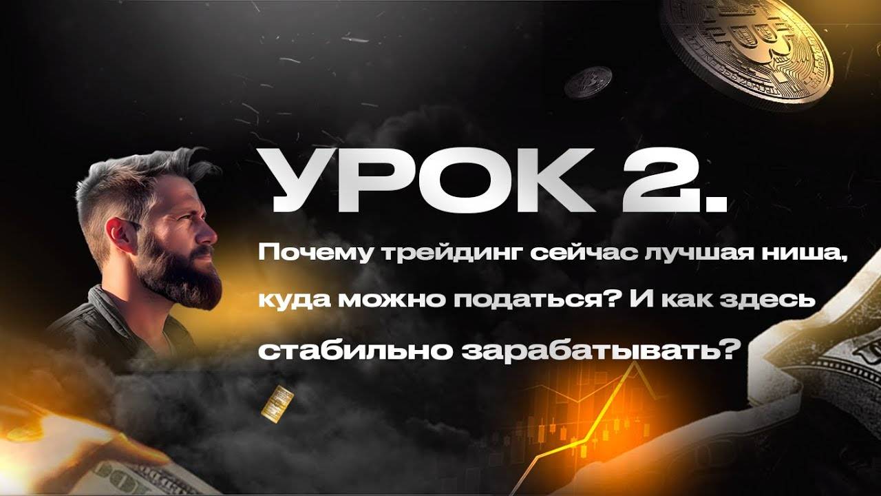 УРОК 2: Почему трейдинг сейчас лучшая ниша, куда можно податься? И как здесь стабильно зарабатывать?