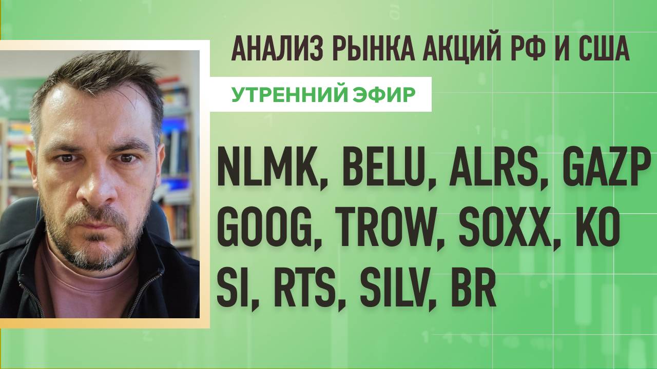 Анализ рынка акций РФ и США/ NLMK, BELU, ALRS, GAZP, GOOG, TROW, SOXX, KO/ Si, RTS, SILV, BR