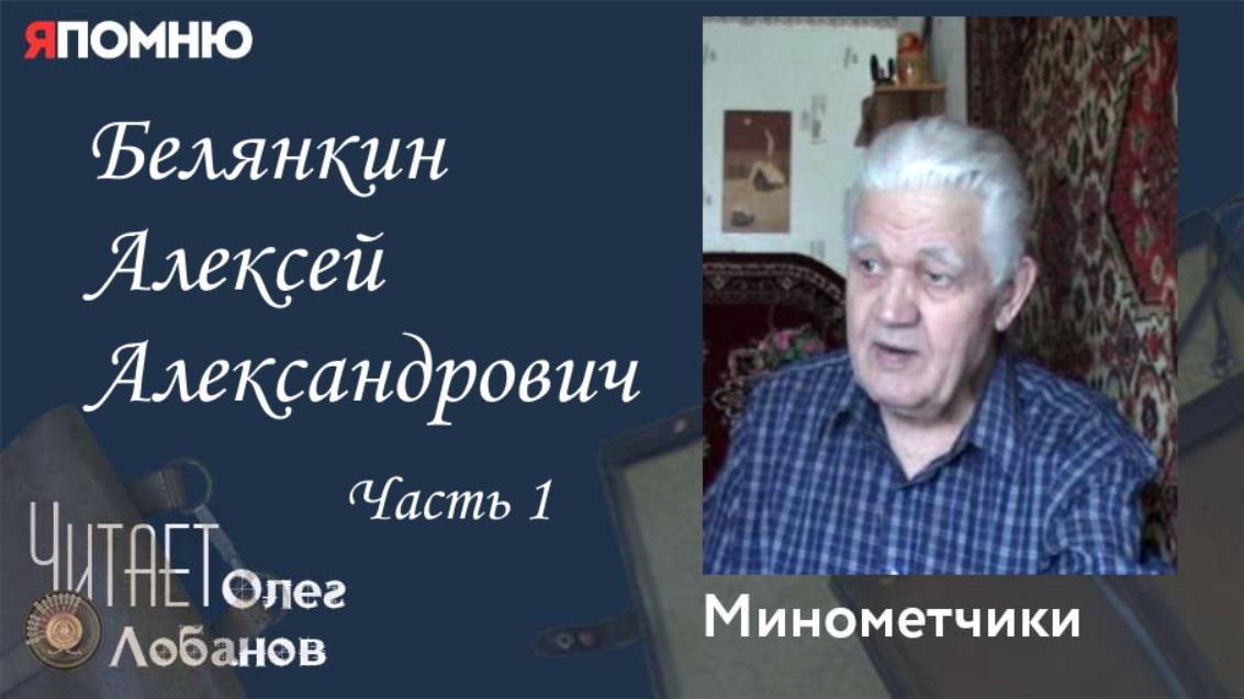 Белянкин Алексей Александрович. Часть 1. Проект "Я помню" Артема Драбкина. Минометчики