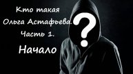 Кто такая Ольга Астафьева? Часть 1: Начало