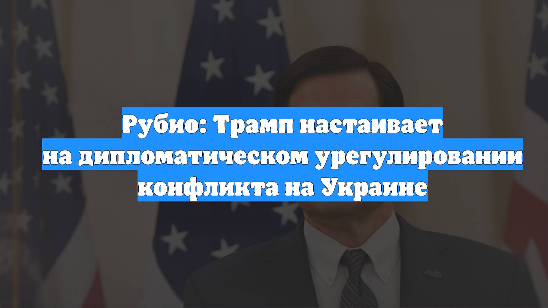 Рубио: Трамп настаивает на дипломатическом урегулировании конфликта на Украине