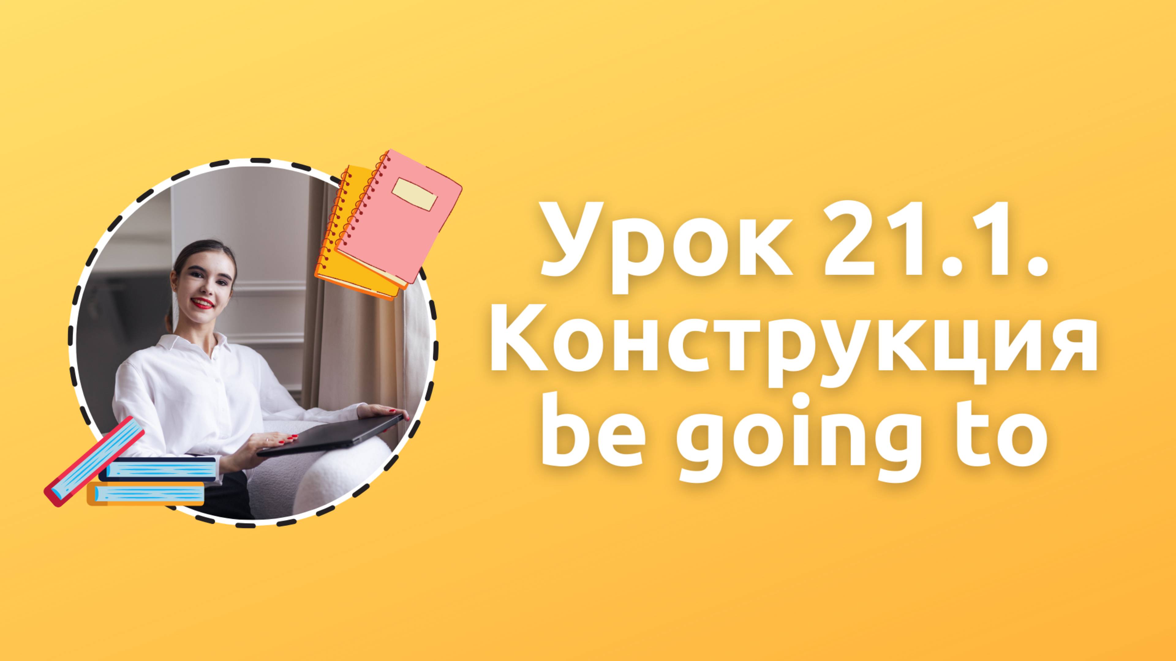 Урок 21.1. Способы выражения будущего времени (be going to)