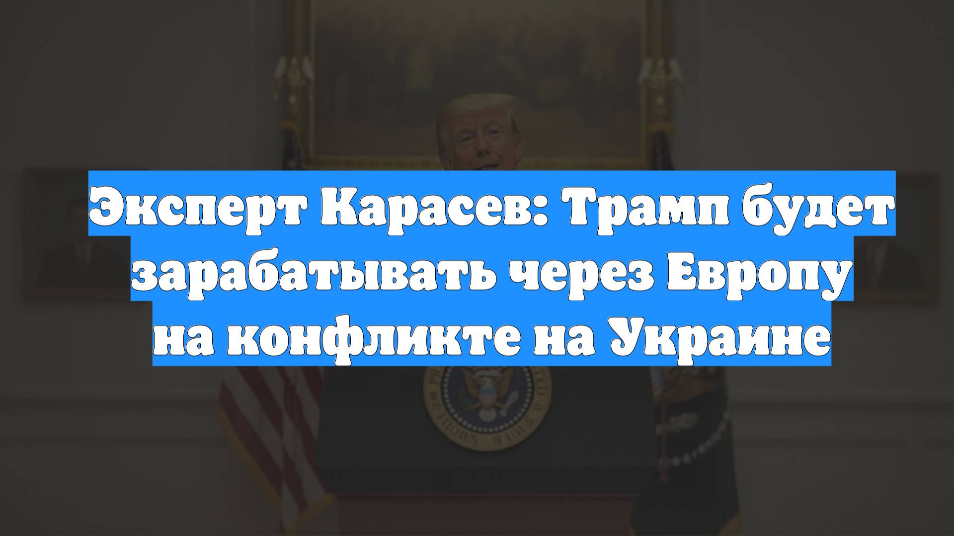 Эксперт Карасев: Трамп будет зарабатывать через Европу на конфликте на Украине