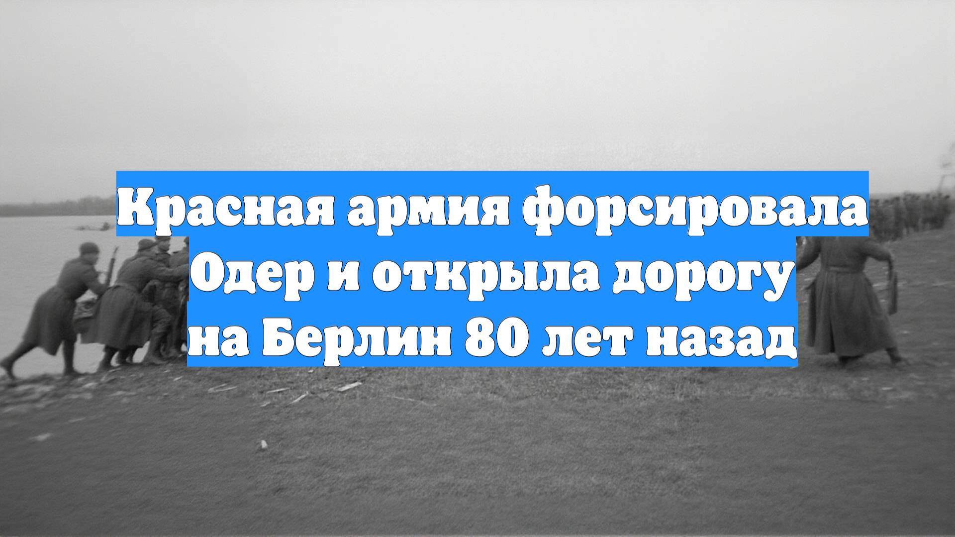 Красная армия форсировала Одер и открыла дорогу на Берлин 80 лет назад