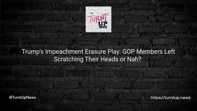 .😲 Trump's Impeachment Erasure Play: GOP Members Left Scratching Their Heads or Nah? 🤷♂️