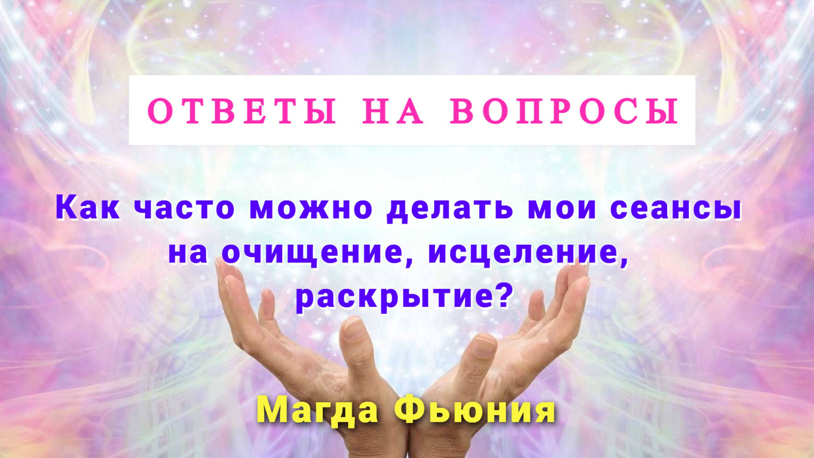 Как часто можно делать мои сеансы на очищение, исцеление, раскрытие? ОТВЕТЫ НА ВОПРОСЫ