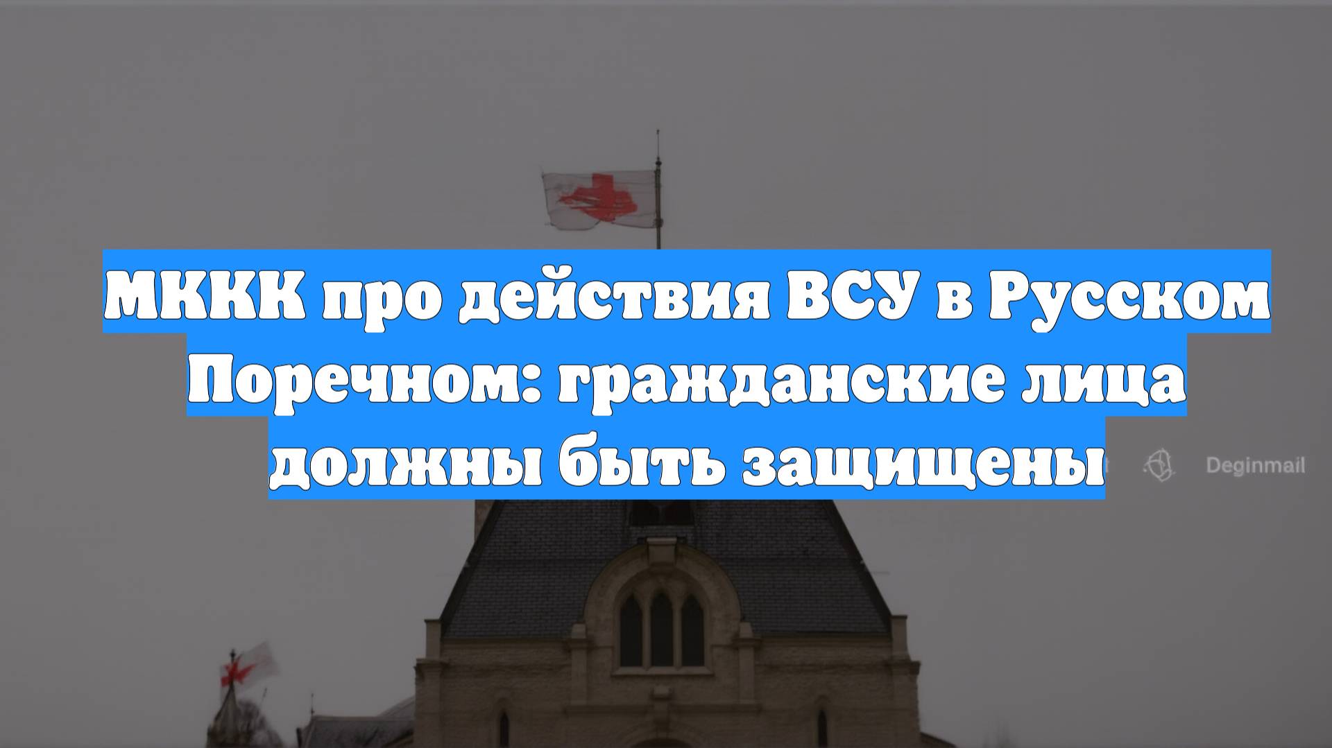 МККК про действия ВСУ в Русском Поречном: гражданские лица должны быть защищены