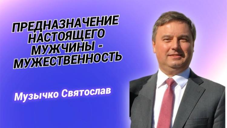 "Предназначение настоящего мужчины - мужественность. А в чём она?" - Музычко С.М.