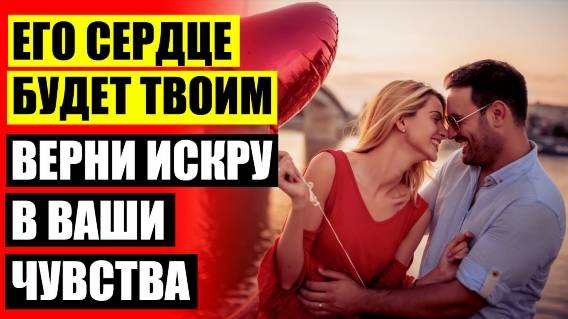 ✔ Как укрепить отношения в браке 🔥 Как заново влюбить в себя парня 💯